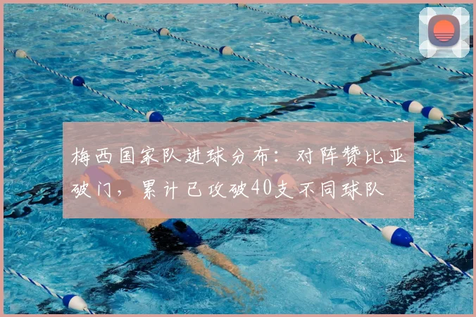 梅西国家队进球分布：对阵赞比亚破门，累计已攻破40支不同球队