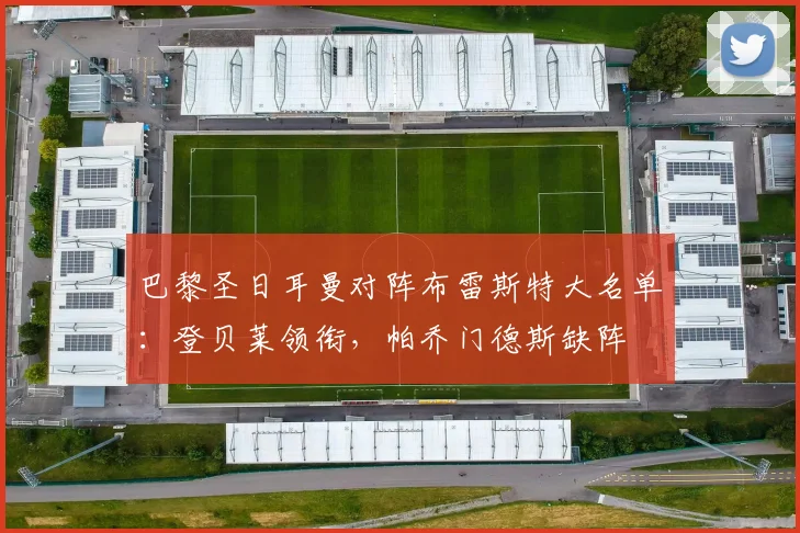 巴黎圣日耳曼对阵布雷斯特大名单:登贝莱领衔,帕乔门德斯缺阵