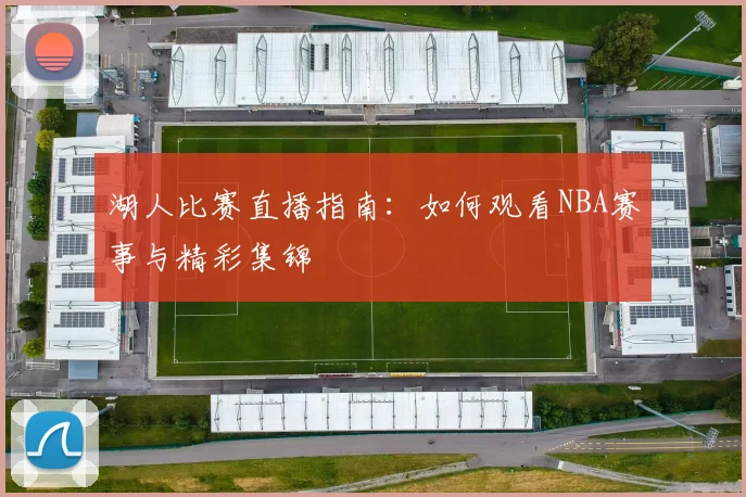 湖人比赛直播指南:如何观看NBA赛事与精彩集锦