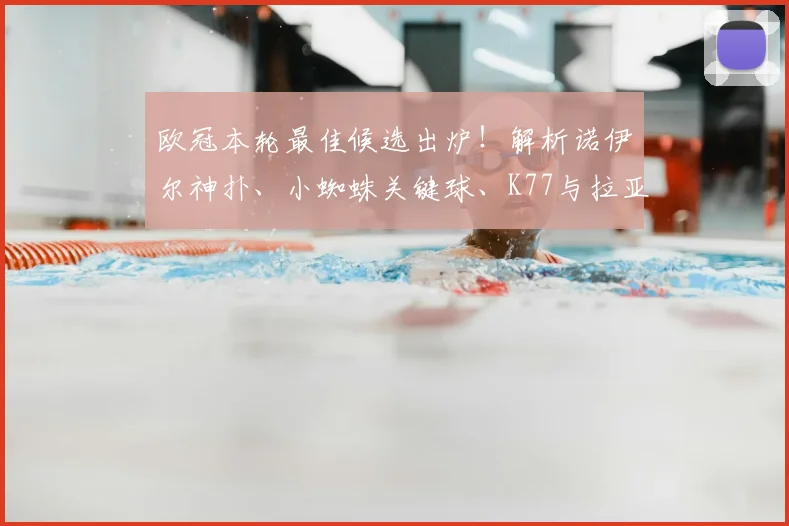 欧冠本轮最佳候选出炉!解析诺伊尔神扑、小蜘蛛关键球、K77与拉亚的惊艳发挥