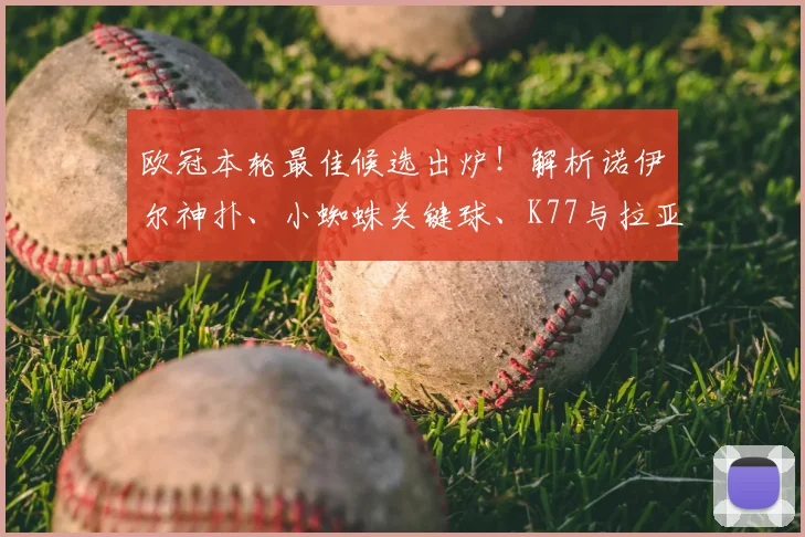 欧冠本轮最佳候选出炉！解析诺伊尔神扑、小蜘蛛关键球、K77与拉亚的惊艳发挥