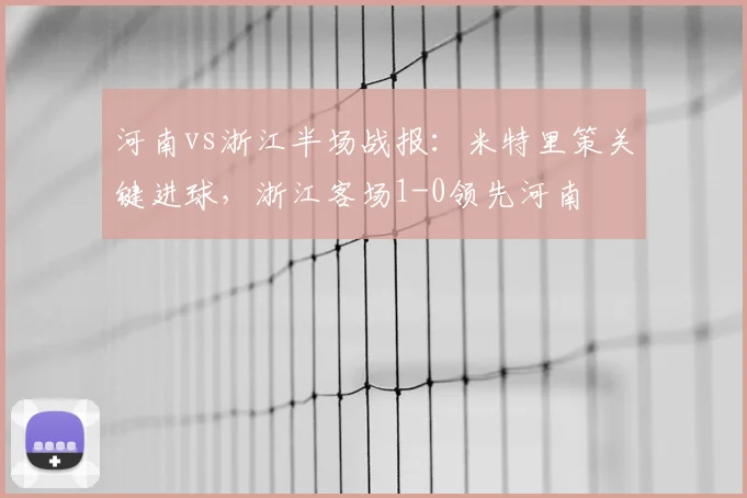 河南vs浙江半场战报:米特里策关键进球,浙江客场1-0领先河南